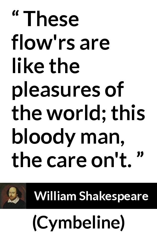 William Shakespeare quote about flower from Cymbeline - These flow'rs are like the pleasures of the world; this bloody man, the care on't.