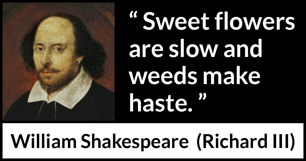 William Shakespeare quote about flower from Richard III - Sweet flowers are slow and weeds make haste.