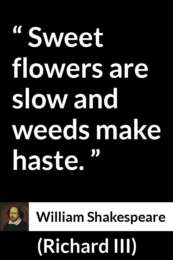 William Shakespeare quote about flower from Richard III - Sweet flowers are slow and weeds make haste.