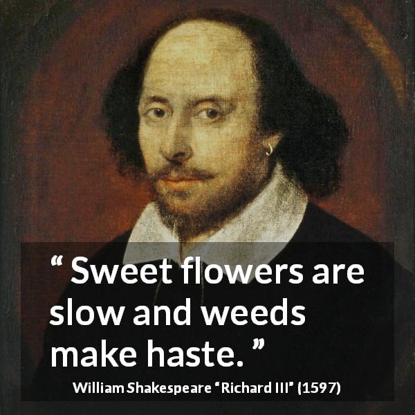 William Shakespeare quote about flower from Richard III - Sweet flowers are slow and weeds make haste.