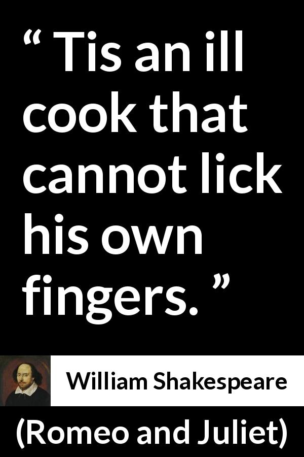 William Shakespeare quote about food from Romeo and Juliet - Tis an ill cook that cannot lick his own fingers.