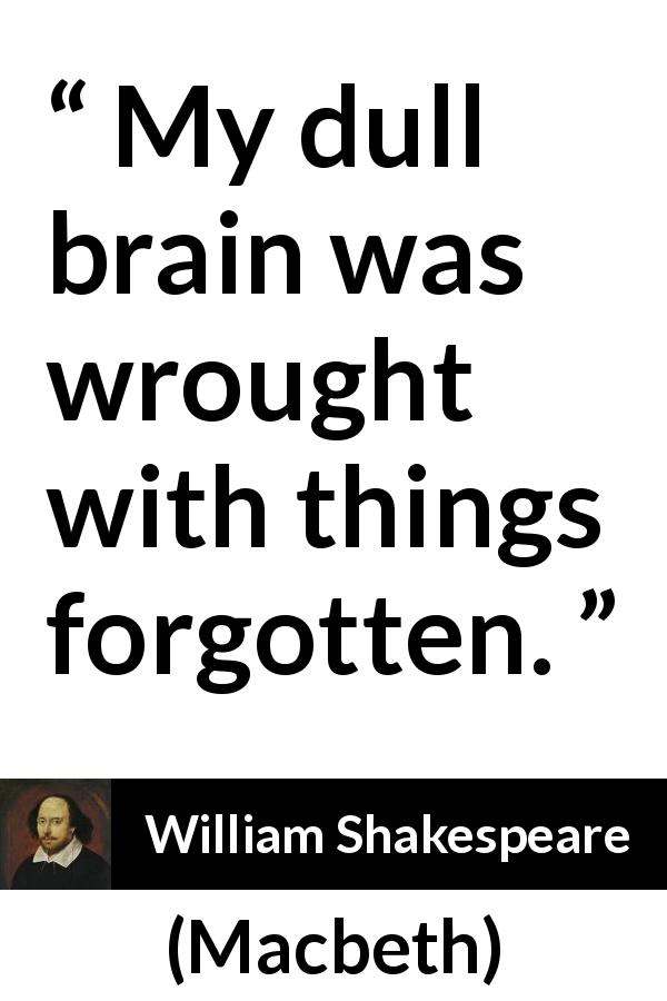William Shakespeare quote about forgetting from Macbeth - My dull brain was wrought with things forgotten.
