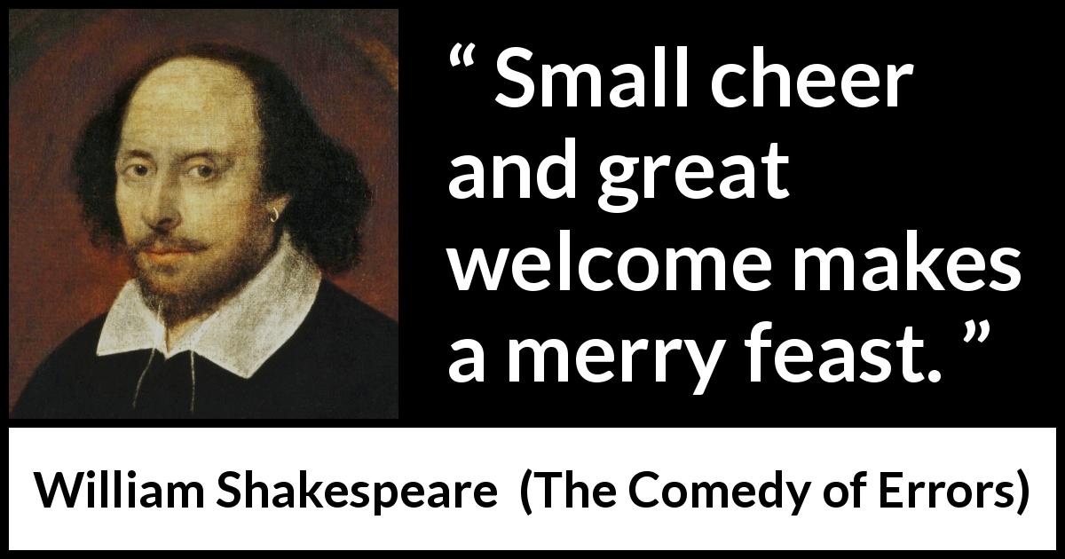 William Shakespeare quote about friendliness from The Comedy of Errors - Small cheer and great welcome makes a merry feast.
