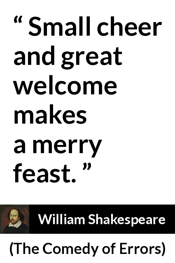 William Shakespeare quote about friendliness from The Comedy of Errors - Small cheer and great welcome makes a merry feast.