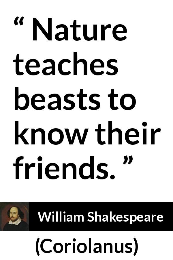 William Shakespeare quote about friendship from Coriolanus - Nature teaches beasts to know their friends.