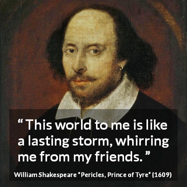 William Shakespeare quote about friendship from Pericles, Prince of Tyre - This world to me is like a lasting storm, whirring me from my friends.