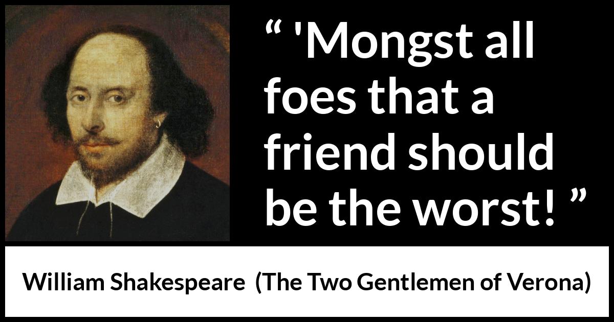 William Shakespeare quote about friendship from The Two Gentlemen of Verona - 'Mongst all foes that a friend should be the worst!