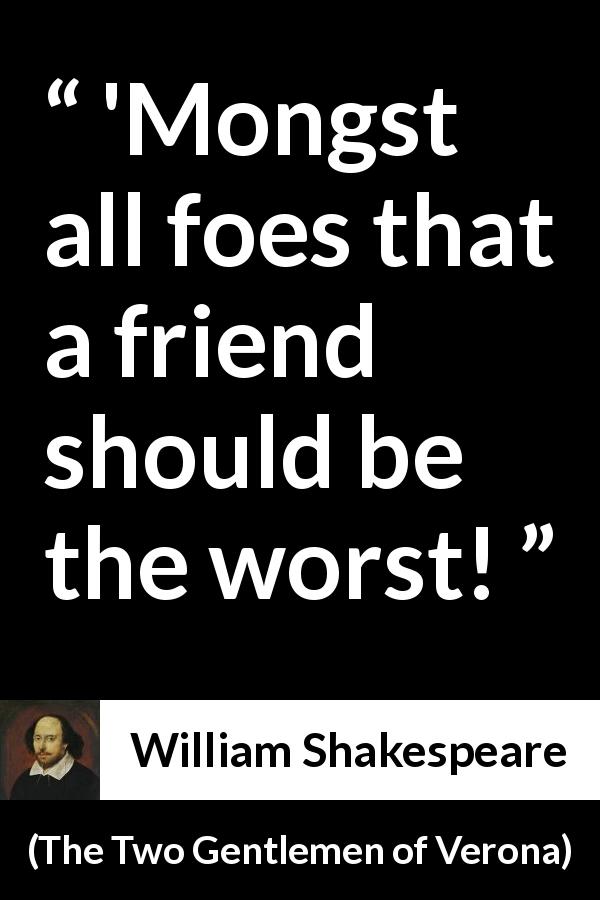 William Shakespeare quote about friendship from The Two Gentlemen of Verona - 'Mongst all foes that a friend should be the worst!