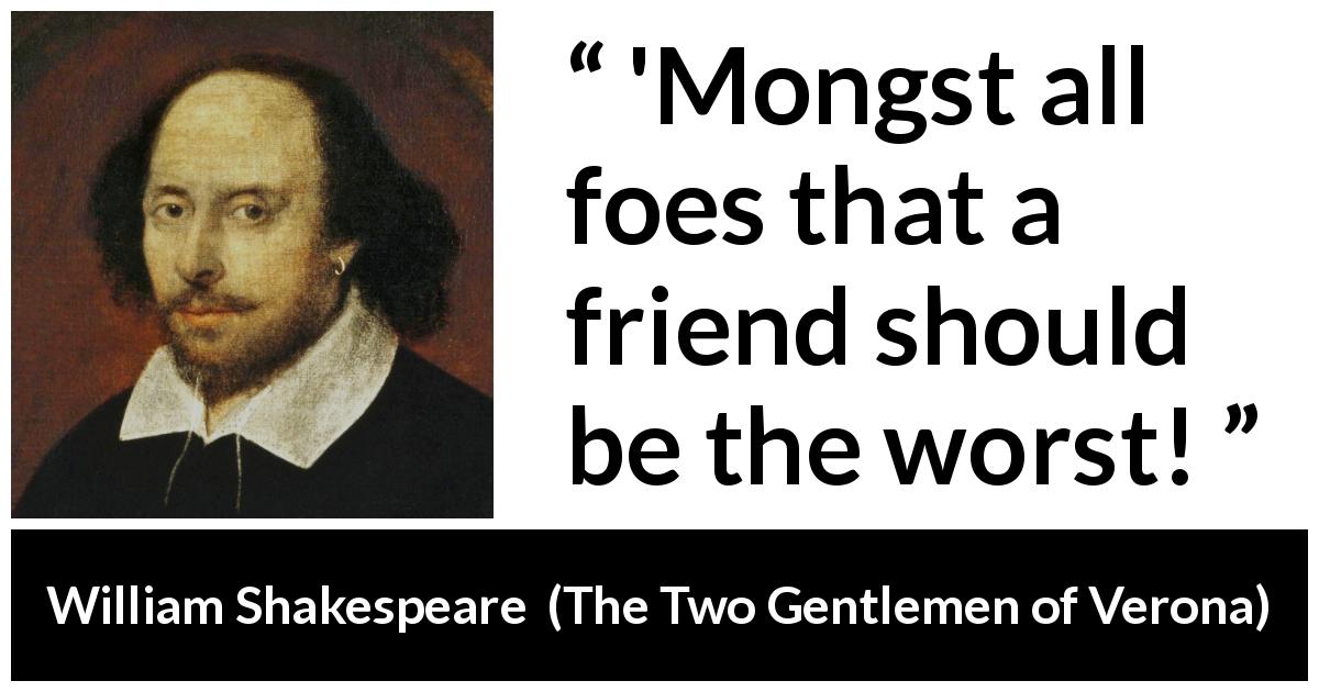 William Shakespeare quote about friendship from The Two Gentlemen of Verona - 'Mongst all foes that a friend should be the worst!