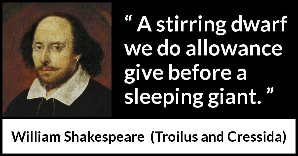 William Shakespeare quote about giant from Troilus and Cressida - A stirring dwarf we do allowance give before a sleeping giant.