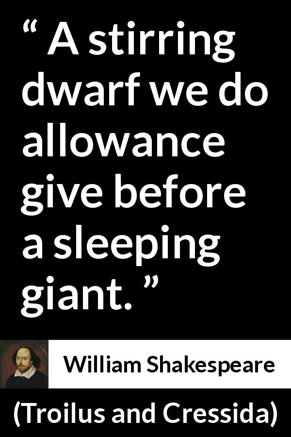 William Shakespeare quote about giant from Troilus and Cressida - A stirring dwarf we do allowance give before a sleeping giant.