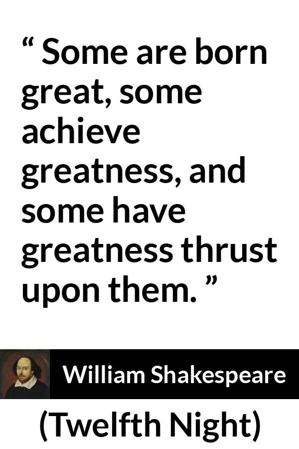 William Shakespeare quote about greatness from Twelfth Night - Some are born great, some achieve greatness, and some have greatness thrust upon them.