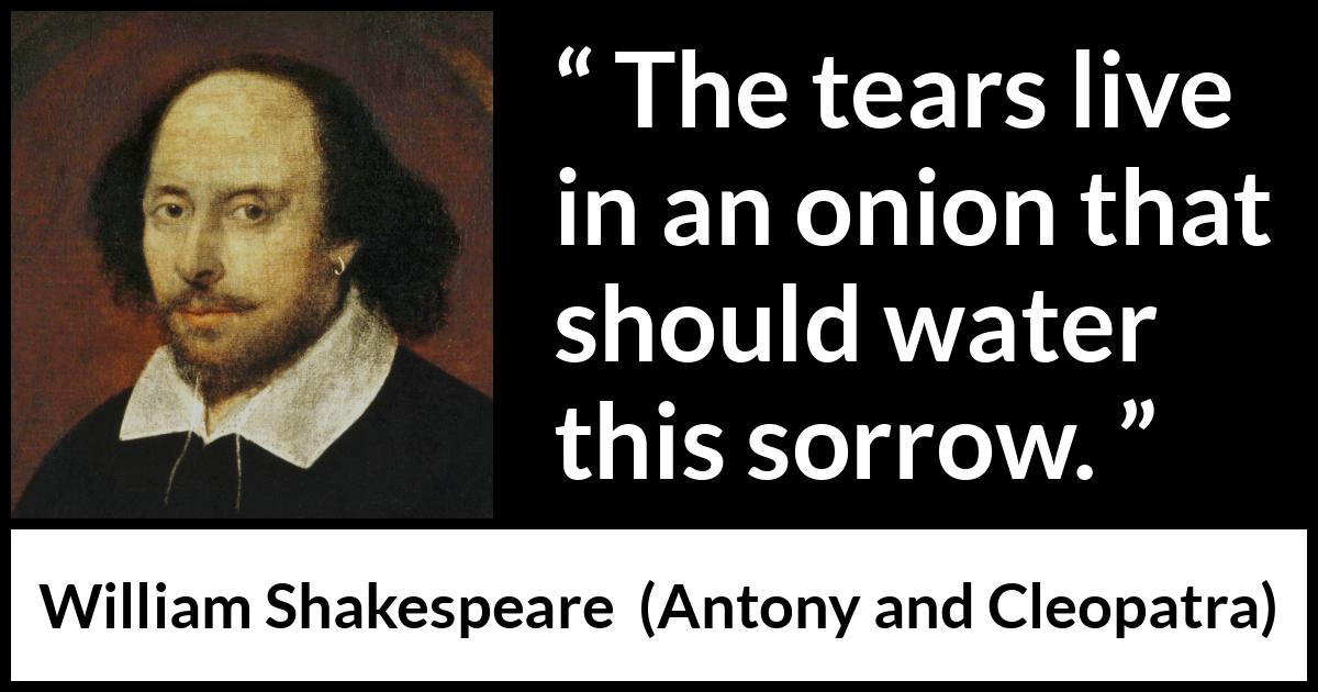 William Shakespeare quote about grief from Antony and Cleopatra - The tears live in an onion that should water this sorrow.