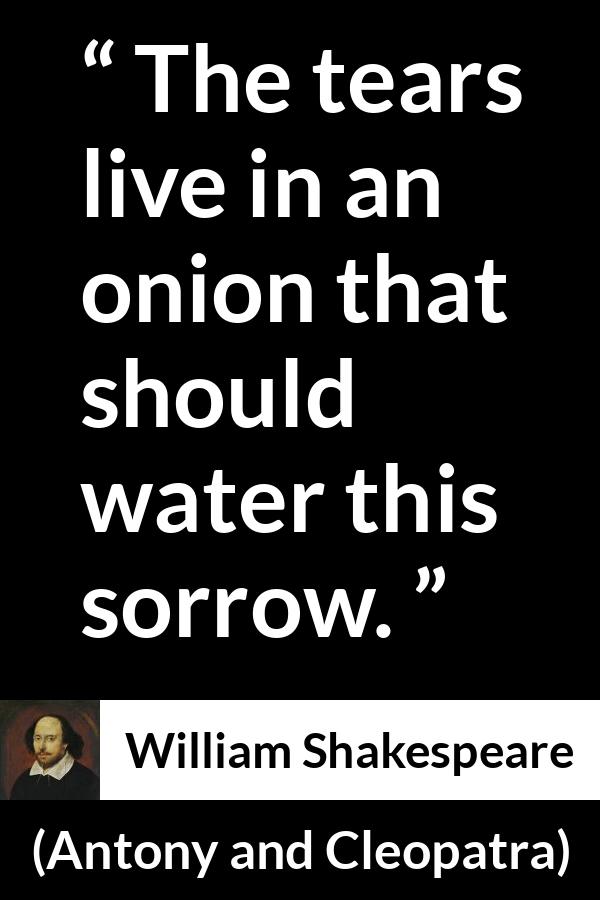 William Shakespeare quote about grief from Antony and Cleopatra - The tears live in an onion that should water this sorrow.