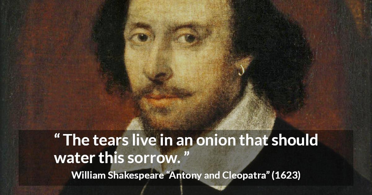 William Shakespeare quote about grief from Antony and Cleopatra - The tears live in an onion that should water this sorrow.