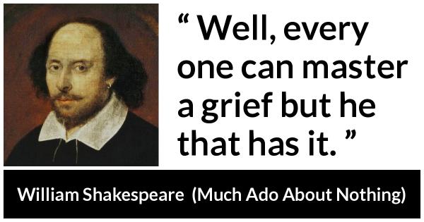William Shakespeare: “Well, every one can master a grief but...”