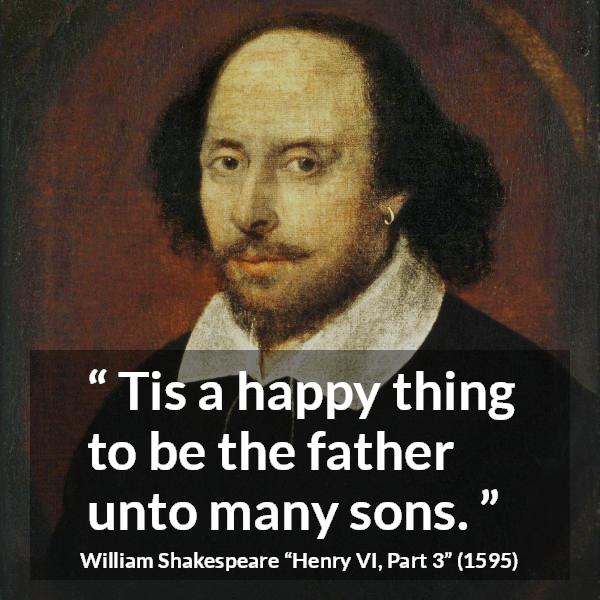 William Shakespeare quote about happiness from Henry VI, Part 3 (1595) - Tis a happy thing to be the father unto many sons.
