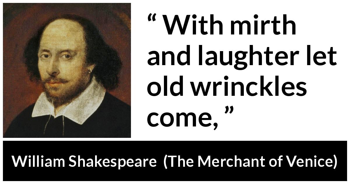 William Shakespeare quote about happiness from The Merchant of Venice - With mirth and laughter let old wrinckles come,