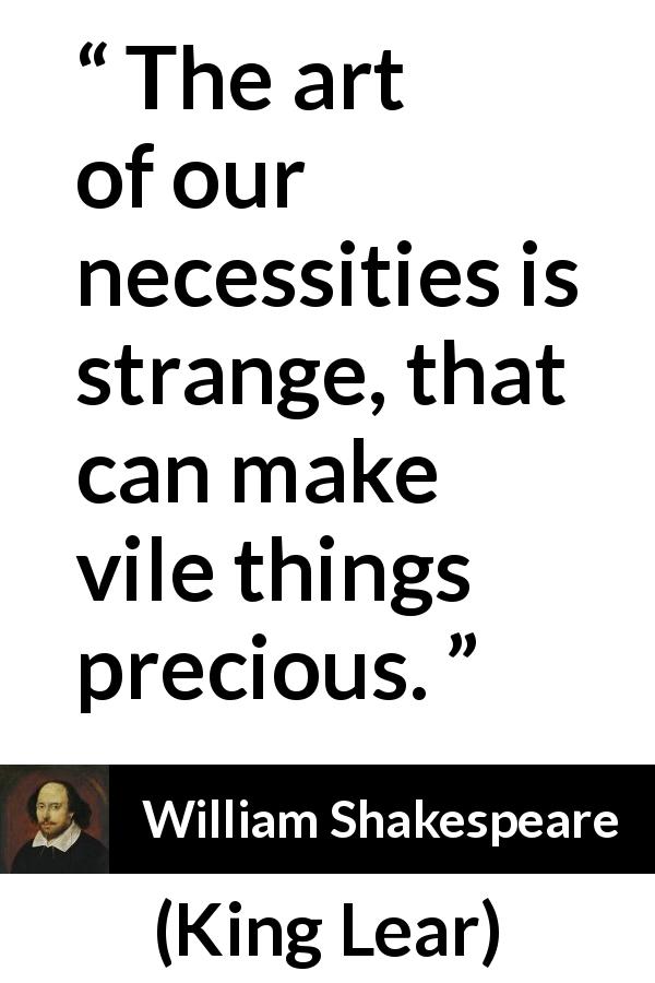 William Shakespeare quote about hate from King Lear - The art of our necessities is strange, that can make vile things precious.