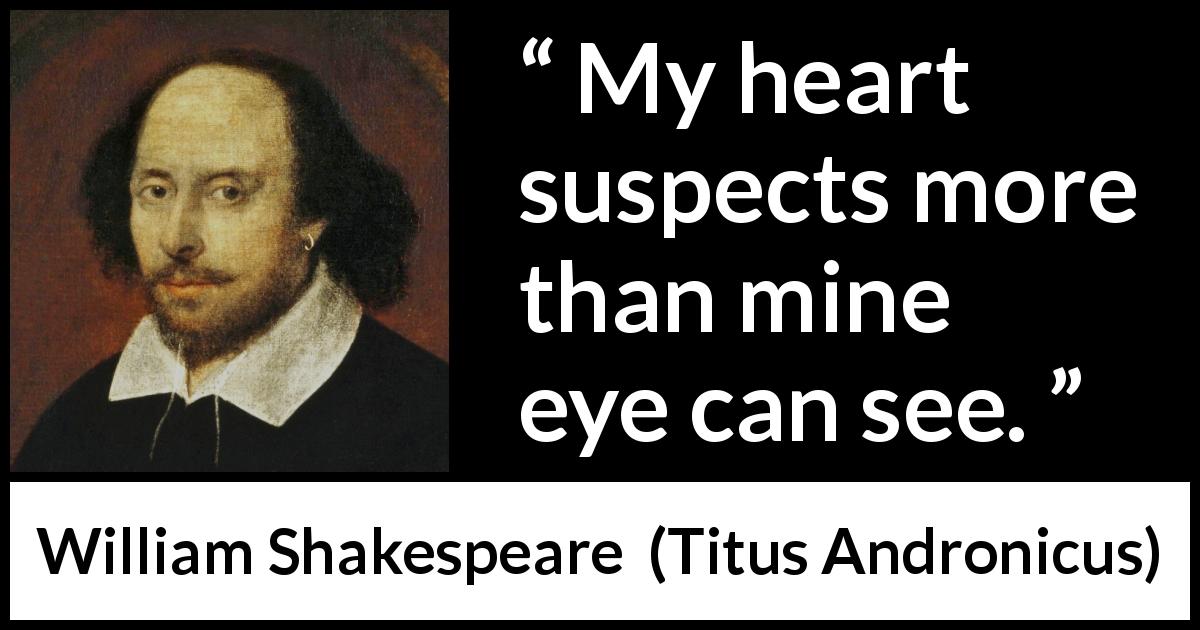 William Shakespeare quote about heart from Titus Andronicus - My heart suspects more than mine eye can see.