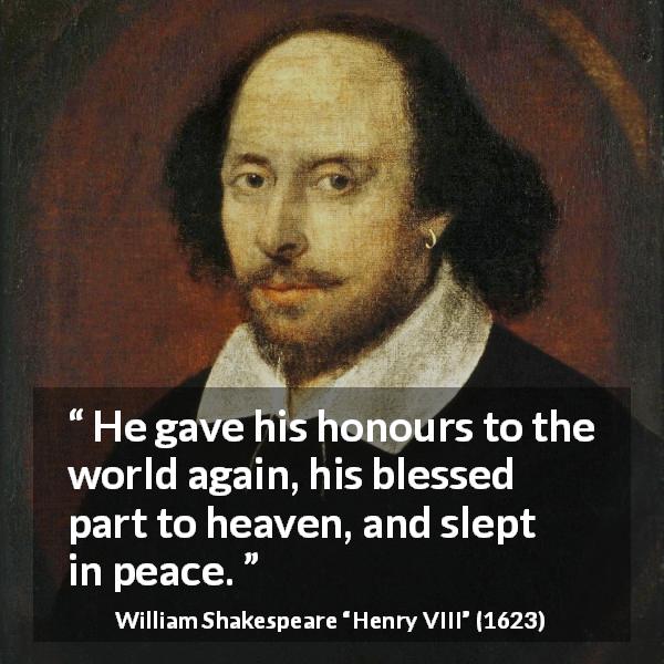 William Shakespeare quote about heaven from Henry VIII - He gave his honours to the world again, his blessed part to heaven, and slept in peace.