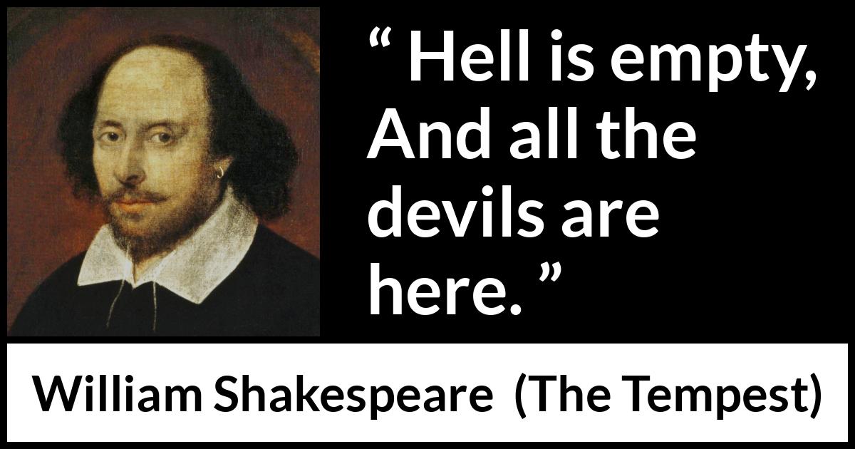 William Shakespeare quote about hell from The Tempest - Hell is empty, And all the devils are here.