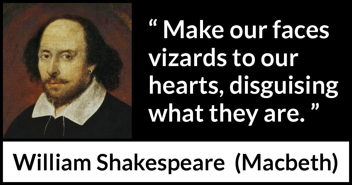 William Shakespeare quote about hiding from Macbeth - Make our faces vizards to our hearts, disguising what they are.