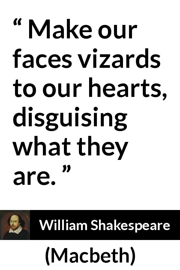 William Shakespeare quote about hiding from Macbeth - Make our faces vizards to our hearts, disguising what they are.