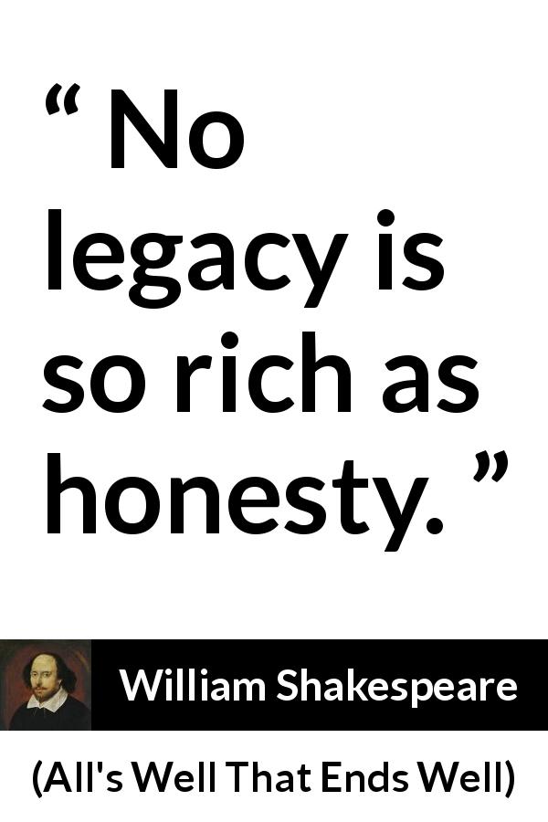 William Shakespeare quote about honesty from All's Well That Ends Well - No legacy is so rich as honesty.