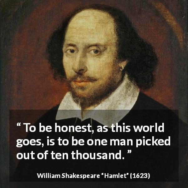 William Shakespeare quote about honesty from Hamlet - To be honest, as this world goes, is to be one man picked out of ten thousand.