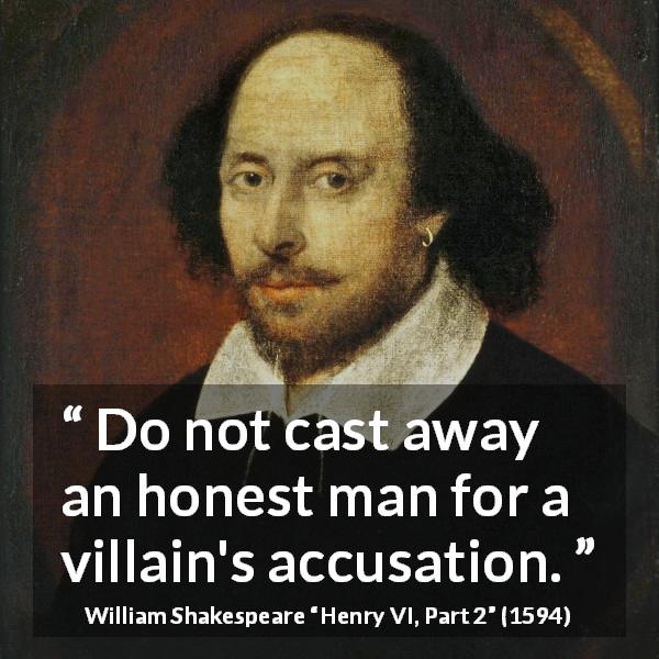 William Shakespeare quote about honesty from Henry VI, Part 2 - Do not cast away an honest man for a villain's accusation.