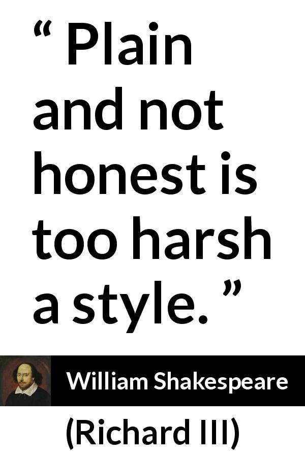 William Shakespeare quote about honesty from Richard III - Plain and not honest is too harsh a style.
