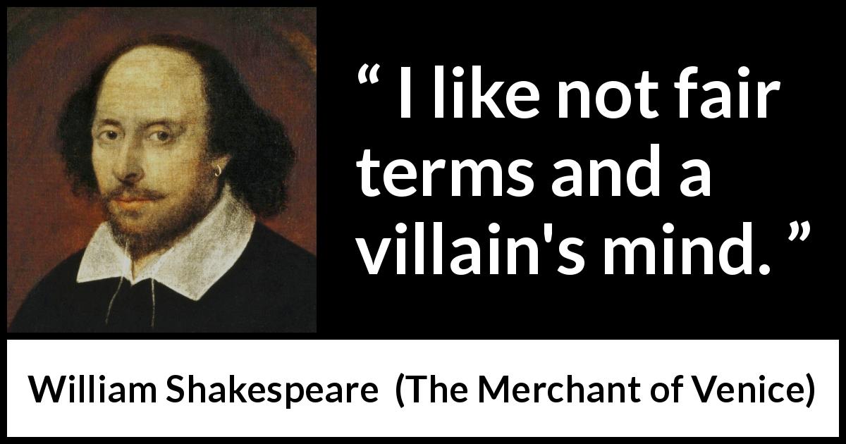 William Shakespeare quote about honesty from The Merchant of Venice - I like not fair terms and a villain's mind.