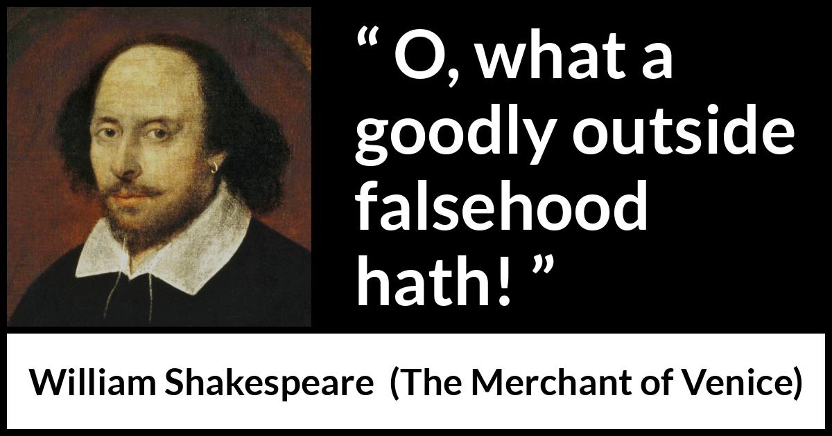 William Shakespeare quote about honesty from The Merchant of Venice - O, what a goodly outside falsehood hath!