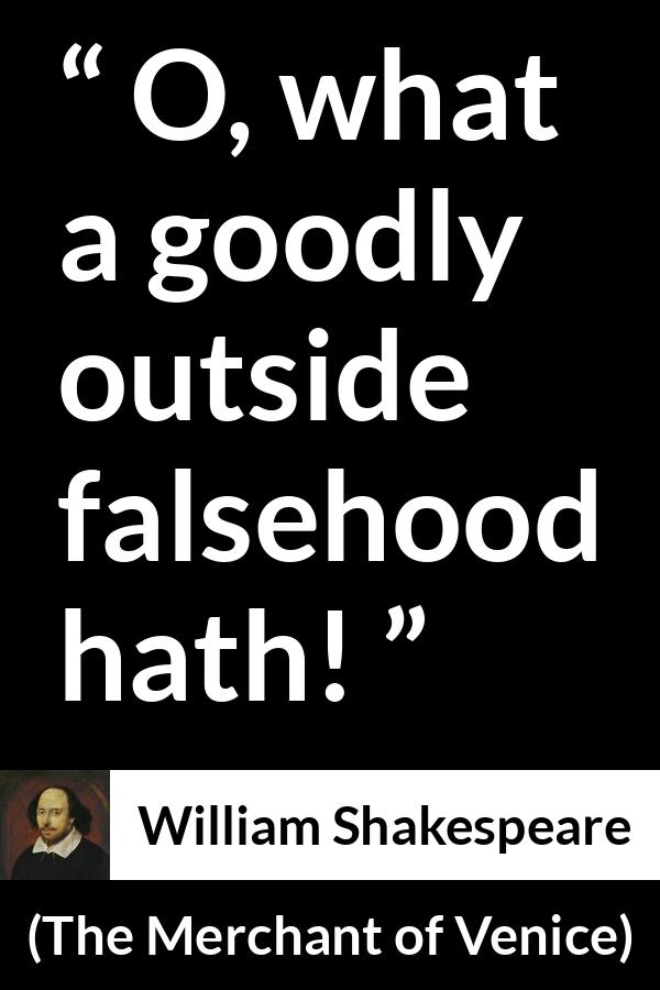 William Shakespeare quote about honesty from The Merchant of Venice - O, what a goodly outside falsehood hath!