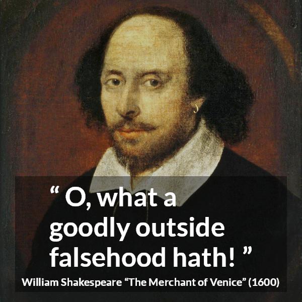 William Shakespeare quote about honesty from The Merchant of Venice - O, what a goodly outside falsehood hath!