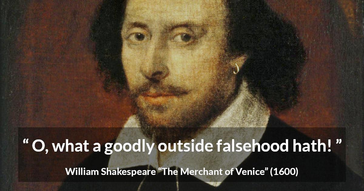 William Shakespeare quote about honesty from The Merchant of Venice - O, what a goodly outside falsehood hath!