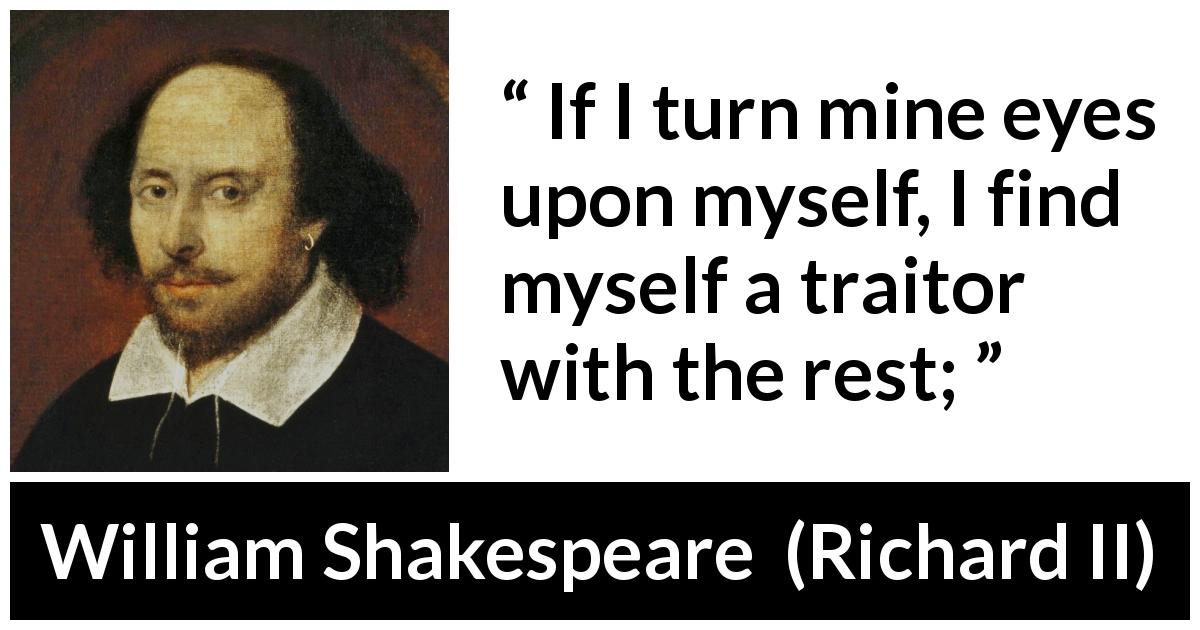 William Shakespeare quote about humility from Richard II - If I turn mine eyes upon myself, I find myself a traitor with the rest;