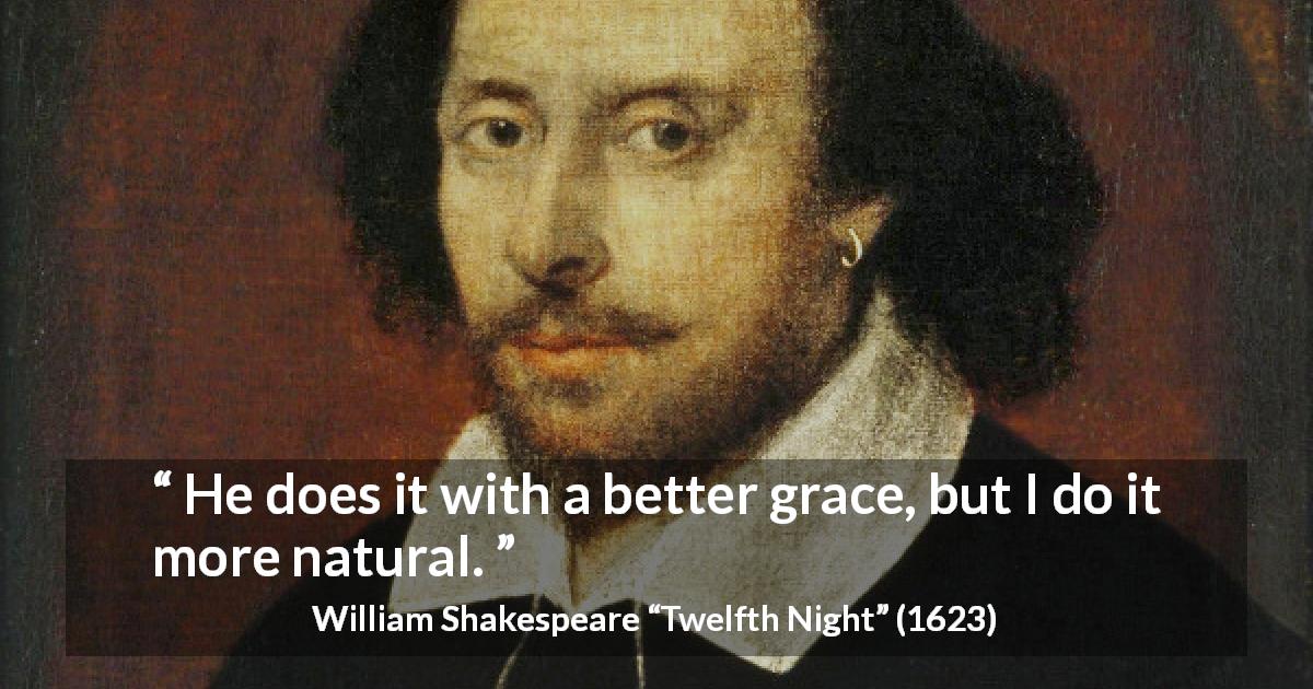 William Shakespeare quote about humor from Twelfth Night - He does it with a better grace, but I do it more natural.