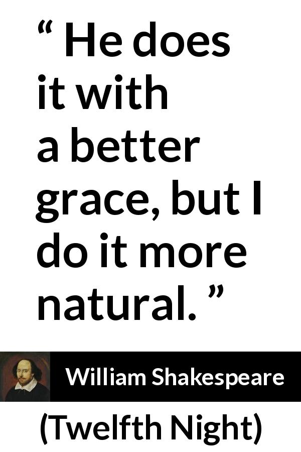 William Shakespeare quote about humor from Twelfth Night - He does it with a better grace, but I do it more natural.