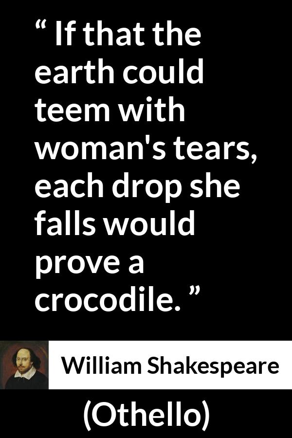 William Shakespeare quote about hypocrisy from Othello - If that the earth could teem with woman's tears, each drop she falls would prove a crocodile.