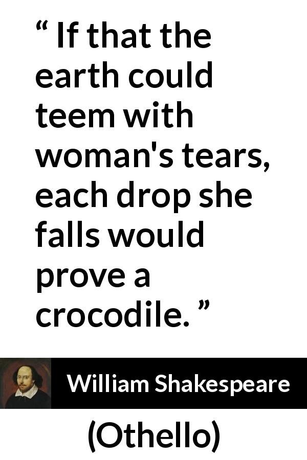 William Shakespeare quote about hypocrisy from Othello - If that the earth could teem with woman's tears, each drop she falls would prove a crocodile.