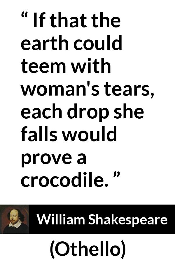 William Shakespeare quote about hypocrisy from Othello - If that the earth could teem with woman's tears, each drop she falls would prove a crocodile.