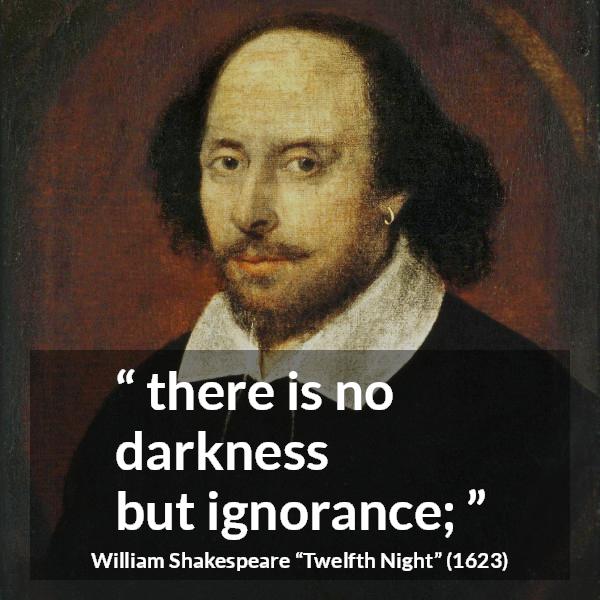 William Shakespeare quote about ignorance from Twelfth Night - there is no darkness
but ignorance;