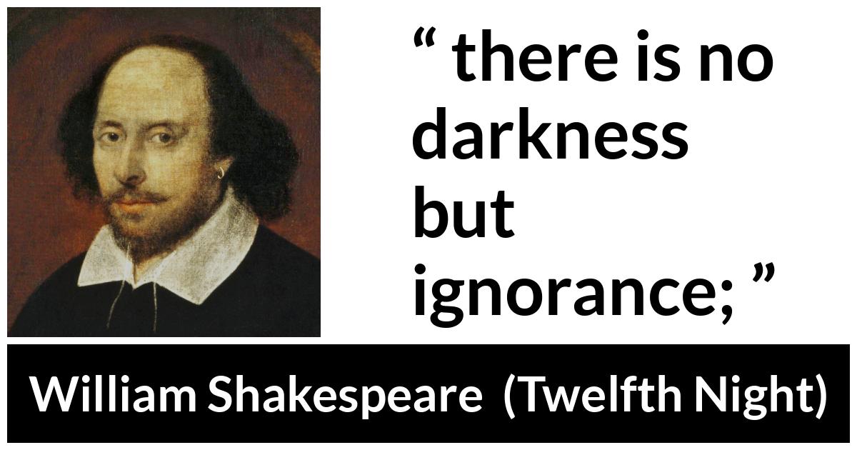 William Shakespeare quote about ignorance from Twelfth Night - there is no darkness
but ignorance;