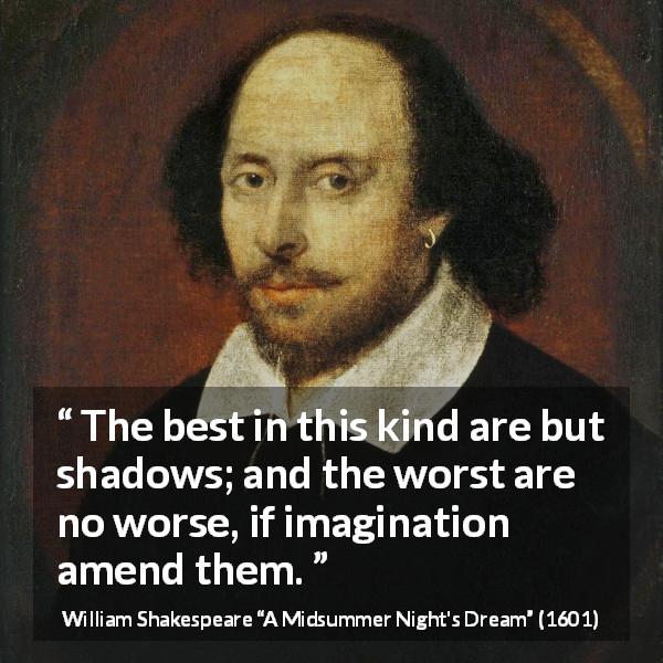 William Shakespeare: “The best in this kind are but shadows;...”