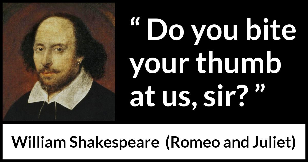 William Shakespeare quote about insulting from Romeo and Juliet - Do you bite your thumb at us, sir?