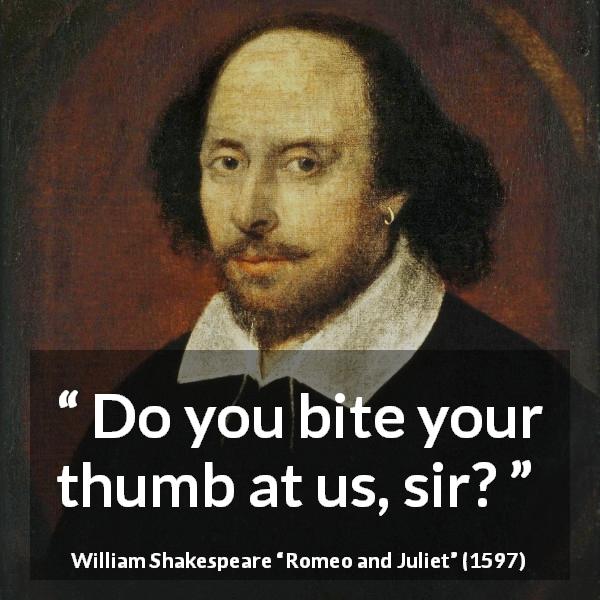 William Shakespeare quote about insulting from Romeo and Juliet - Do you bite your thumb at us, sir?