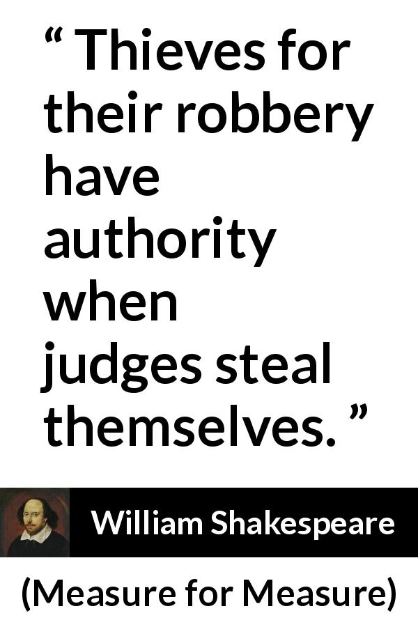 William Shakespeare quote about justice from Measure for Measure - Thieves for their robbery have authority when judges steal themselves.