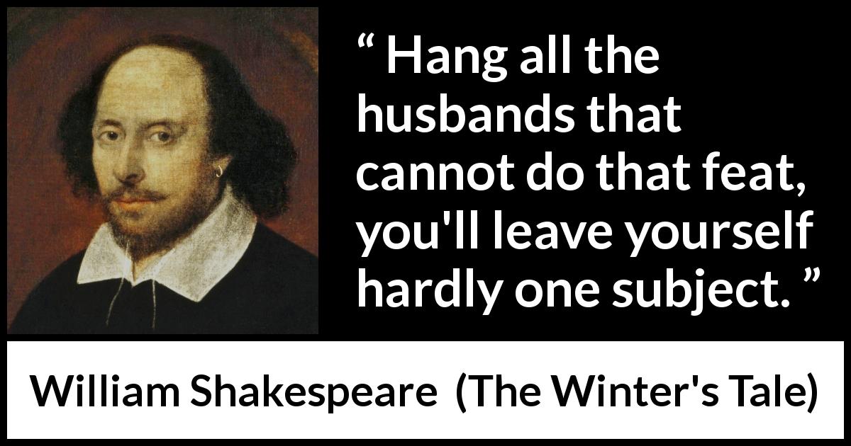 William Shakespeare quote about justice from The Winter's Tale - Hang all the husbands that cannot do that feat, you'll leave yourself hardly one subject.